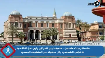 هتسافر وانت متطمن.. مصرف ليبيا المركزي يتيح حجز 4000 دولار للأغراض الشخصية بكل سهولة عبر المنظومة الرسمية
